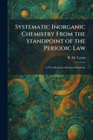 Systematic Inorganic Chemistry From the Standpoint of the Periodic Law: A Text Book for Advanced Students 1026028175 Book Cover