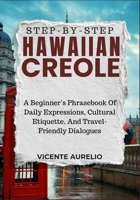 STEP-BY-STEP HAWAIIAN CREOLE: A Beginner’s Phrasebook Of Daily Expressions, Cultural Etiquette, And Travel-Friendly Dialogues B0FSSLNYVM Book Cover