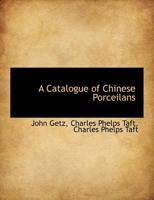 A Catalogue of Chinese Porcelains Collected by Mr. and Mrs. Charles P. Taft, Cincinnati, Ohio, with Notes and Illustrations, Comp. and Described by John Getz 1355510457 Book Cover