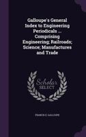 Galloupe's general index to engineering periodicals ... Comprising engineering; railroads; science; manufactures and trade 1346820694 Book Cover