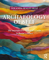 Archaeology of Self: The Introspective Educator’s Guide to Racial Literacy 103282252X Book Cover