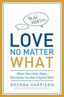 Love No Matter What: When Your Kids Make Decisions You Don't Agree with 0849947413 Book Cover