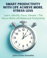 Smart Productivity with LIFE Achieve More, Stress Less: Learn, Identify, Focus, Elevate The Key to Work-Life Balance & Productivity B0DYPJ4CB1 Book Cover