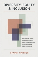 Diversity, Equity & Inclusion: Moving Beyond Compliance to Cultural Change and Business Performance B0H33M9CY5 Book Cover