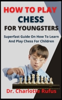 How To Play Chess For Youngsters: Superfast Guide On How To Learn And Play Chess For Children B09DFPMT8D Book Cover