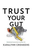 Trust Your Gut: Residential Construction Contracts 101 1544547501 Book Cover