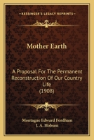 Mother Earth: A Proposal For The Permanent Reconstruction Of Our Country Life 1437058876 Book Cover