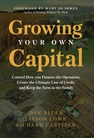 Growing Your Own Capital : Control How You Finance the Operation, Create the Ultimate Line of  Credit, and Keep the Farm in the Family 1636804632 Book Cover