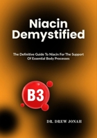 Niacin Demystified: The Definitive Guide To Niacin For The Support Of Essential Body Processes B0F6XXYK2L Book Cover