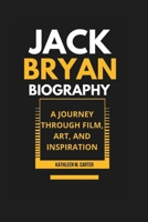 JACK BRYAN BIOGRAPHY: A Journey Through Film, Art, and Inspiration B0DQJ95BBN Book Cover