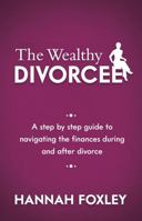 The Wealthy Divorcee: A Step-By-Step Guide to Navigating the Finances During and After Divorce 1909623091 Book Cover