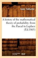 A History of the Mathematical Theory of Probability: From the Pascal to Laplace (A0/00d.1865) 2012634117 Book Cover