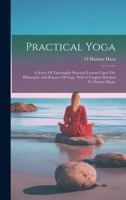 Practical Yoga: A Series Of Thoroughly Practical Lessons Upon The Philosophy And Practice Of Yoga, With A Chapter Devoted To Persian Magic 101942706X Book Cover