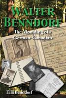 Walter Benndorf: The Moulding of a German Canadian 1548074691 Book Cover