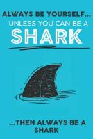 Always Be Your Self Unless You Can Be A Shark Then Always Be A Shark: Cute Shark Lovers Journal / Notebook / Diary / Birthday Gift (6x9 - 110 Blank Lined Pages) 1079797955 Book Cover