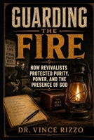 GUARDING THE FIRE: How Revivalists Protected Purity, Power, and the Presence of God B0H1MQ6YC7 Book Cover