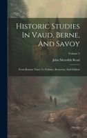 Historic Studies In Vaud, Berne, And Savoy: From Roman Times To Voltaire, Rousseau, And Gibbon; Volume 2 1021532258 Book Cover