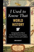 I Used to Know That: World History: Intriguing Facts about the World's Greatest Empires, Leader's, Cultures and Conflicts 1782434488 Book Cover