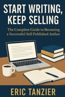 Start Writing, Keep Selling: The Complete Guide to Becoming a Successful Self-Published Author B0FVB5715Y Book Cover