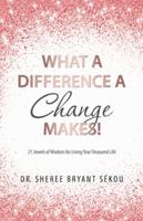 What a Difference a Change Makes!: 21 Jewels of Wisdom for Living Your Treasured Life 1982210109 Book Cover