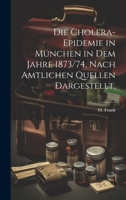 Die Cholera-Epidemie in München in dem Jahre 1873/74, nach amtlichen Quellen dargestellt. 1021577790 Book Cover