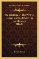 The Privilege Of The Writ Of Habeas Corpus Under The Constitution (1862) 1240057644 Book Cover