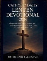 Catholic Daily Lenten Devotional 2026: Daily Reflections, Simple Prayers, and Faith-Building Practices to Draw Closer to Christ Throughout Lent B0GFMC3RZB Book Cover