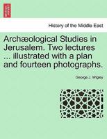 Archæological Studies in Jerusalem. Two lectures ... illustrated with a plan and fourteen photographs. 1241189560 Book Cover