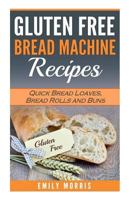 Gluten Free Bread Machine Recipes: Quick Bread Loaves, Bread Rolls and Buns 1539953564 Book Cover