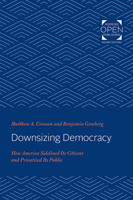 Downsizing Democracy: How America Sidelined Its Citizens and Privatized Its Public 1421430673 Book Cover