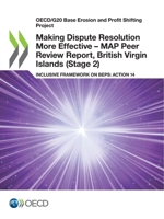 Making Dispute Resolution More Effective – MAP Peer Review Report, British Virgin Islands (Stage 2): Inclusive Framework on BEPS: Action 14 9264935657 Book Cover