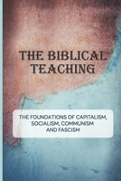The Biblical Teaching: The Foundations Of Capitalism, Socialism, Communism, And Fascism: Features Of Capitalism B097XFQ522 Book Cover