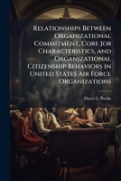 Relationships Between Organizational Commitment, Core Job Characteristics, and Organizational Citizenship Behaviors in United States Air Force Organizations 1025126998 Book Cover
