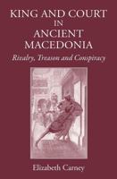King and Court in Ancient Macedonia: Rivalry, Treason and Conspiracy 1905125984 Book Cover
