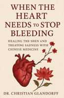 When the Heart Needs to Stop Bleeding: Healing the Shen and Treating Sadness with Chinese Medicine B0FTZZ5W1P Book Cover