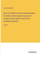 Essai sur l'histoire du droit français depuis les temps anciens jusqu'à nos jours; Y compris le droit public et privé de la révolution française: Tome 2 3382727080 Book Cover