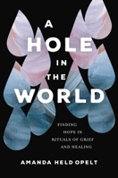 A Hole in the World: Finding Hope in Rituals of Grief and Healing 1546001905 Book Cover