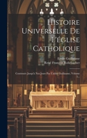 Histoire Universelle De L'église Catholique: Continuée Jusqu'à Nos Jours Par L'abbé Guillaume, Volume 5... 1020525851 Book Cover