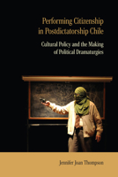 Performing Citizenship in Postdictatorship Chile: Cultural Policy and the Making of Political Dramaturgies (Performance Works) 0810148498 Book Cover