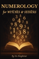 Numerology for Witches & Seekers: A Practical Guide to Incorporating Numerology in Your Magical Practice: Unlock the Power of Numbers to Enhance Your Spells, Rituals, and Intuition B0F6JRH6HY Book Cover