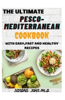 The Ultimate Pesco-Mediterranean Cookbook: The Complete Pesco-Mediterranean Cookbook with Easy, Fast and Healthy Recipes for the Beginners and Dummies B08ZDW7KRD Book Cover