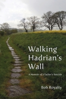 Walking Hadrian's Wall: A Memoir of a Father's Suicide 1951651901 Book Cover