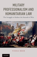 Military Professionalism and Humanitarian Law: The Struggle to Reduce the Hazards of War 0190881143 Book Cover