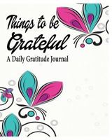 Things to be Grateful: A Daily Gratitude Journal 1367372046 Book Cover