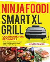 Ninja Foodi Smart XL Grill Cookbook for Beginners: Quick, Easy and Delicious Ninja Foodi Grill Recipes for Indoor Grilling and Air Frying B08LJXP732 Book Cover