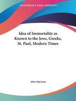 The Idea of Immortality as Known to the Jews, Greeks, St. Paul, Modern Times 1162573082 Book Cover