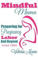 Mindful Mama: Preparing for Pregnancy, Labor & Beyond 1537459759 Book Cover