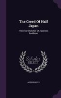 The Creed of Half Japan: Historical Sketches of Japanese Buddhism 0766190447 Book Cover