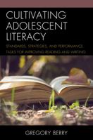 Cultivating Adolescent Literacy: Standards, Strategies, and Performance Tasks for Improving Reading and Writing 1475838115 Book Cover