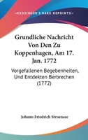 Gr�ndliche Nachricht Von Den Zu Koppenhagen, Am 17. Jan. 1772., Vorgefallenen Begebenheiten, Und Entdeckten Verbrechen Derer Grafen Struensee Und Brand, Aus Dem D�nischen �bersetzt, Zweite Verbesserte 1166012123 Book Cover